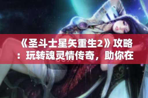 《圣斗士星矢重生2》攻略：玩转魂灵情传奇，助你在游戏中尽享玩家权益与胜利荣耀