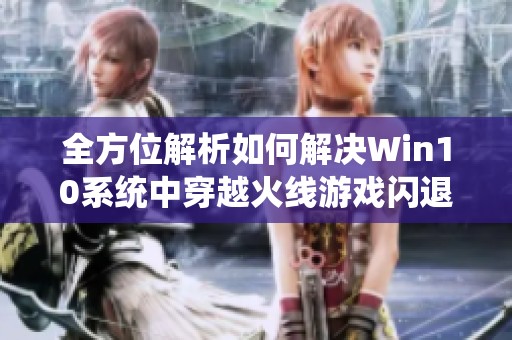 全方位解析如何解决Win10系统中穿越火线游戏闪退困扰的详细攻略