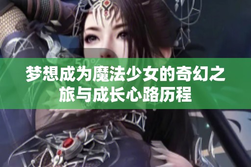 梦想成为魔法少女的奇幻之旅与成长心路历程