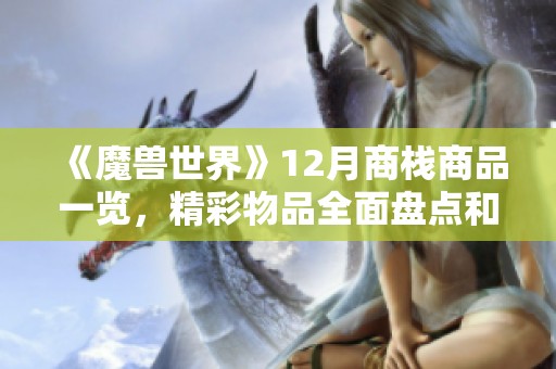 《魔兽世界》12月商栈商品一览，精彩物品全面盘点和推荐攻略解读