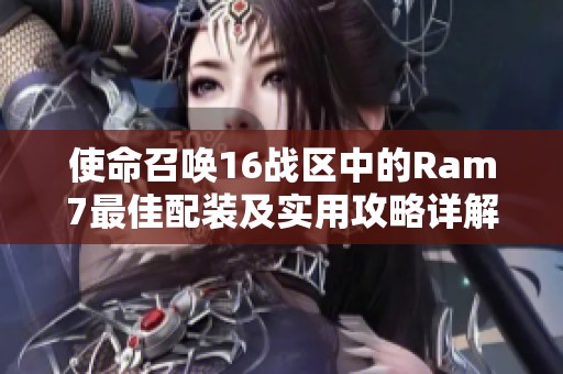 使命召唤16战区中的Ram7最佳配装及实用攻略详解游戏技巧分享