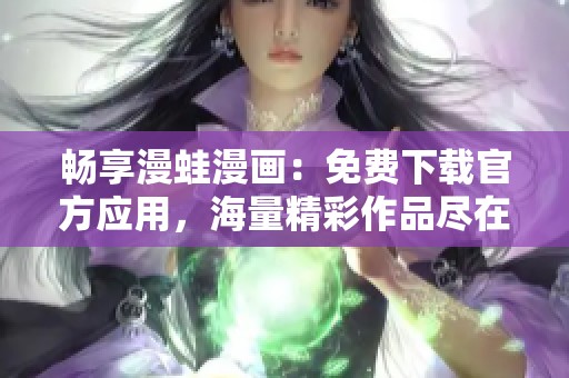 畅享漫蛙漫画：免费下载官方应用，海量精彩作品尽在掌握