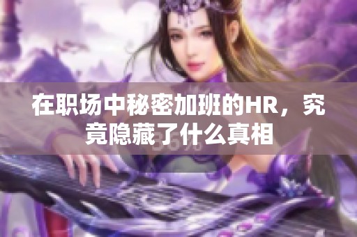 在职场中秘密加班的HR，究竟隐藏了什么真相