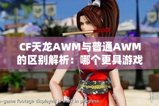 CF天龙AWM与普通AWM的区别解析：哪个更具游戏优势与实力判定