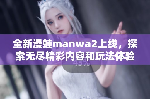 全新漫蛙manwa2上线，探索无尽精彩内容和玩法体验