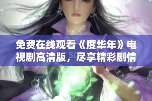 免费在线观看《度华年》电视剧高清版，尽享精彩剧情与感人瞬间