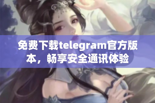 免费下载telegram官方版本，畅享安全通讯体验