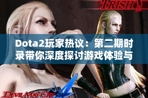 Dota2玩家热议：第二期时录带你深度探讨游戏体验与热门角色分析