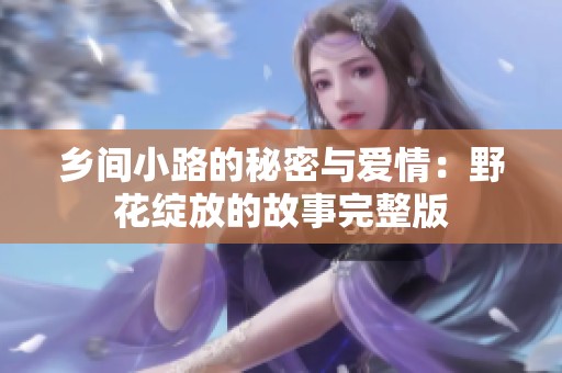 乡间小路的秘密与爱情：野花绽放的故事完整版