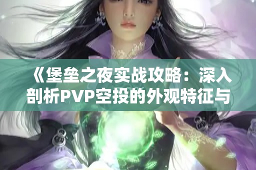 《堡垒之夜实战攻略：深入剖析PVP空投的外观特征与物资价值提升你的游戏体验》