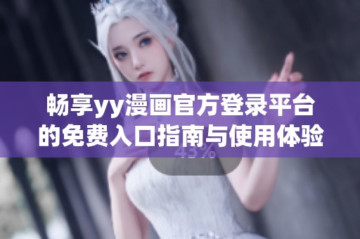 畅享yy漫画官方登录平台的免费入口指南与使用体验