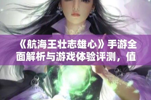 《航海王壮志雄心》手游全面解析与游戏体验评测，值得一试吗