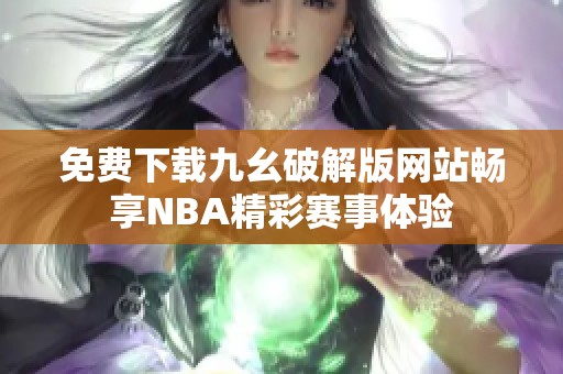 免费下载九幺破解版网站畅享NBA精彩赛事体验