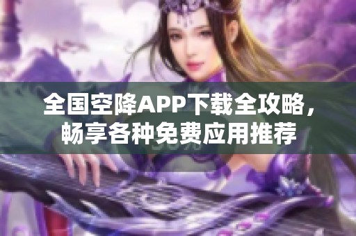 全国空降APP下载全攻略，畅享各种免费应用推荐