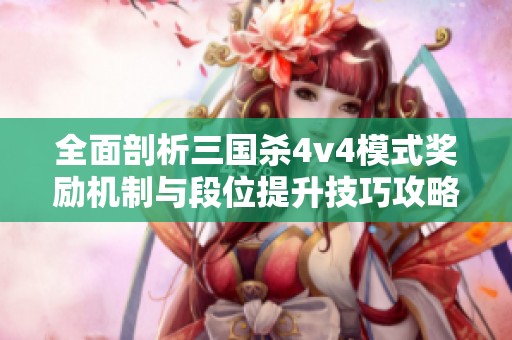 全面剖析三国杀4v4模式奖励机制与段位提升技巧攻略助你快速上分