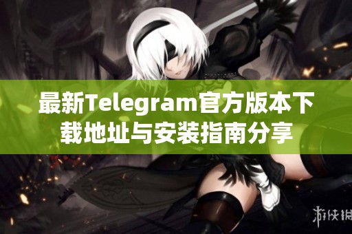 最新Telegram官方版本下载地址与安装指南分享