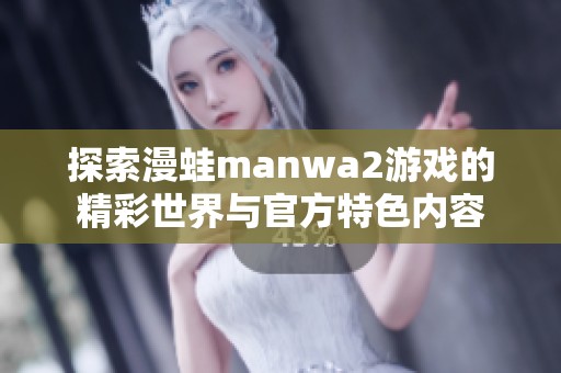 探索漫蛙manwa2游戏的精彩世界与官方特色内容