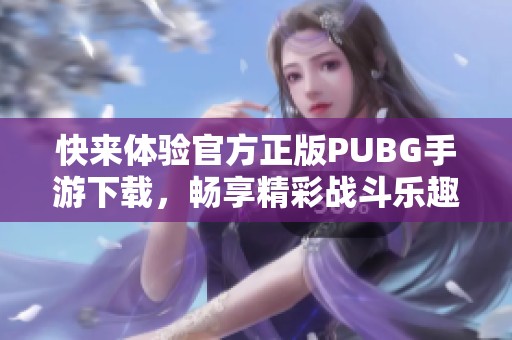 快来体验官方正版PUBG手游下载，畅享精彩战斗乐趣！