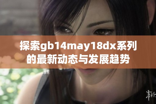 探索gb14may18dx系列的最新动态与发展趋势