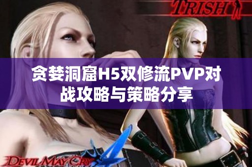 贪婪洞窟H5双修流PVP对战攻略与策略分享