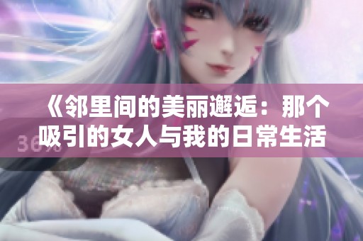 《邻里间的美丽邂逅：那个吸引的女人与我的日常生活》