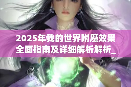 2025年我的世界附魔效果全面指南及详细解析解析_MC游戏中附魔效果一览表