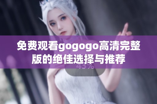 免费观看gogogo高清完整版的绝佳选择与推荐