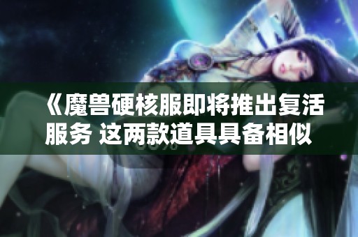 《魔兽硬核服即将推出复活服务 这两款道具具备相似功能让玩家大呼过瘾》