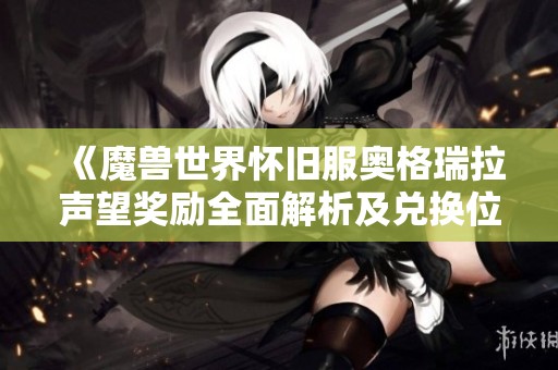 《魔兽世界怀旧服奥格瑞拉声望奖励全面解析及兑换位置指南》