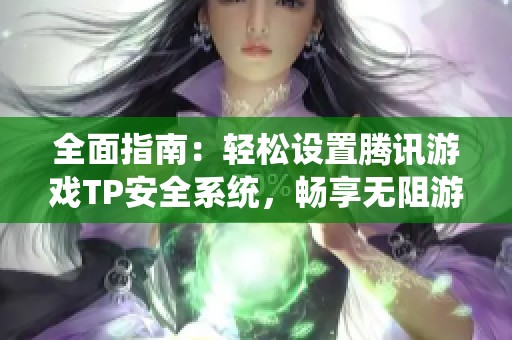 全面指南：轻松设置腾讯游戏TP安全系统，畅享无阻游戏权限的详细步骤