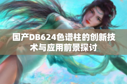 国产DB624色谱柱的创新技术与应用前景探讨