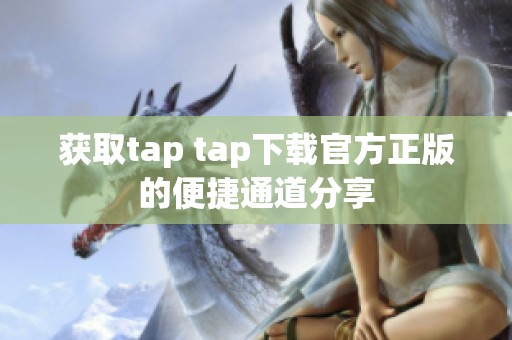 获取tap tap下载官方正版的便捷通道分享