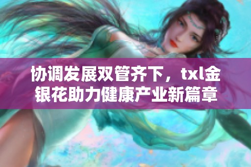 协调发展双管齐下，txl金银花助力健康产业新篇章