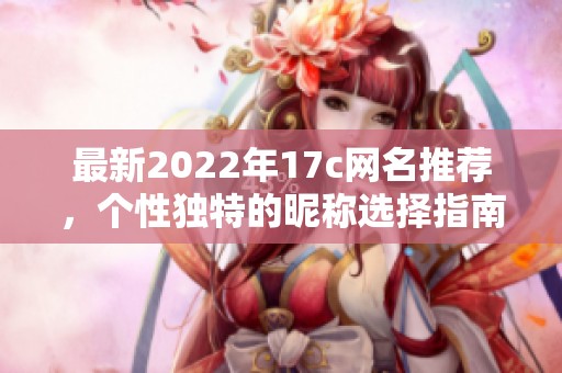 最新2022年17c网名推荐，个性独特的昵称选择指南