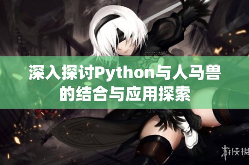 深入探讨Python与人马兽的结合与应用探索