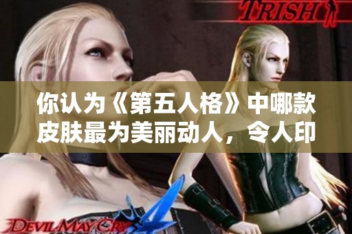 你认为《第五人格》中哪款皮肤最为美丽动人，令人印象深刻呢？