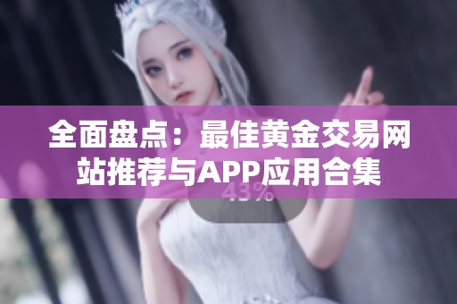 全面盘点：最佳黄金交易网站推荐与APP应用合集