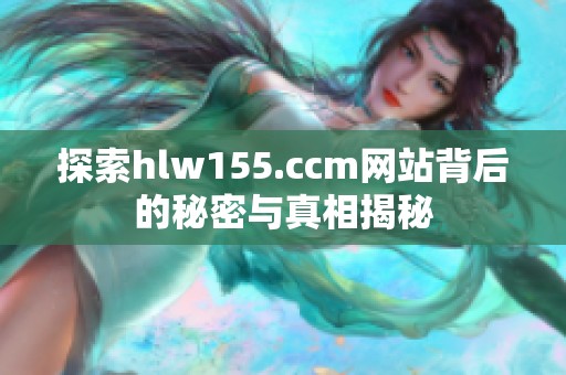 探索hlw155.ccm网站背后的秘密与真相揭秘