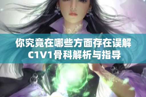 你究竟在哪些方面存在误解 C1V1骨科解析与指导