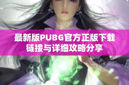 最新版PUBG官方正版下载链接与详细攻略分享