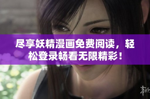 尽享妖精漫画免费阅读，轻松登录畅看无限精彩！
