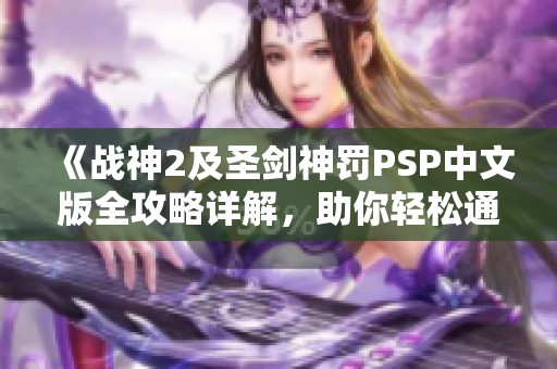 《战神2及圣剑神罚PSP中文版全攻略详解，助你轻松通关游戏挑战》