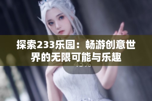 探索233乐园：畅游创意世界的无限可能与乐趣