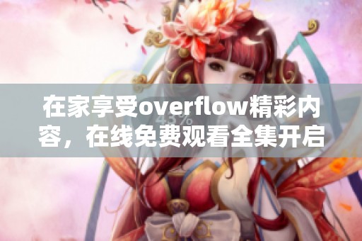 在家享受overflow精彩内容，在线免费观看全集开启新体验