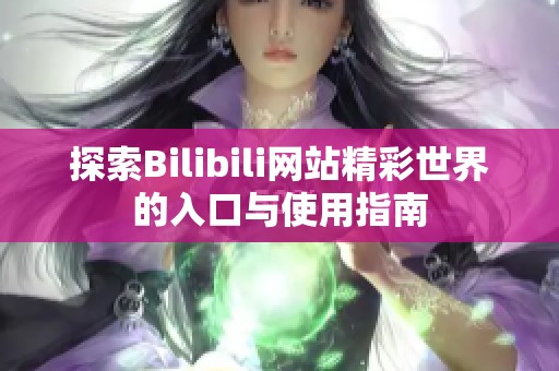 探索Bilibili网站精彩世界的入口与使用指南