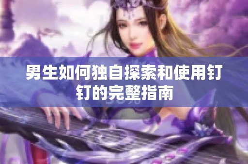 男生如何独自探索和使用钉钉的完整指南