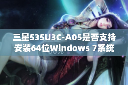 三星535U3C-A05是否支持安装64位Windows 7系统的详细分析与解答