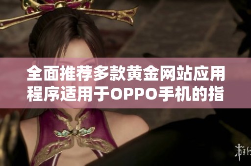 全面推荐多款黄金网站应用程序适用于OPPO手机的指南