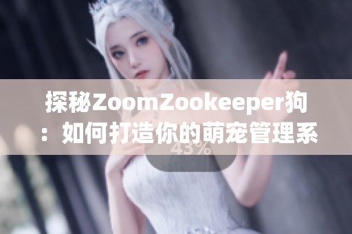 探秘ZoomZookeeper狗：如何打造你的萌宠管理系统