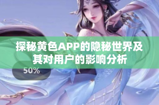 探秘黄色APP的隐秘世界及其对用户的影响分析